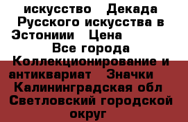 1.1) искусство : Декада Русского искусства в Эстониии › Цена ­ 1 589 - Все города Коллекционирование и антиквариат » Значки   . Калининградская обл.,Светловский городской округ 